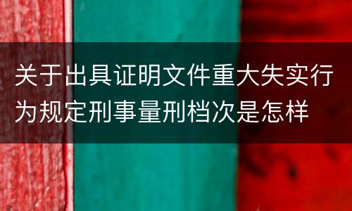 关于出具证明文件重大失实行为规定刑事量刑档次是怎样
