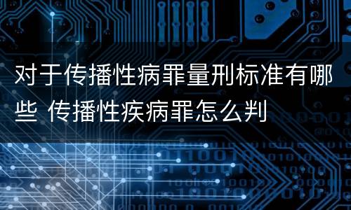 对于传播性病罪量刑标准有哪些 传播性疾病罪怎么判