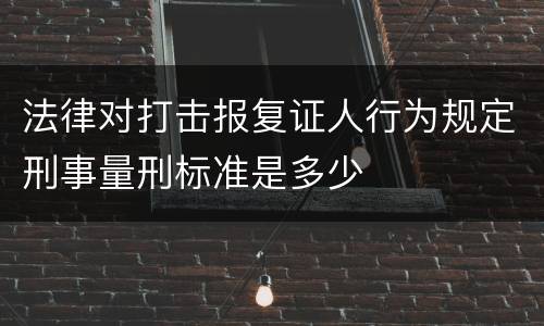 法律对打击报复证人行为规定刑事量刑标准是多少