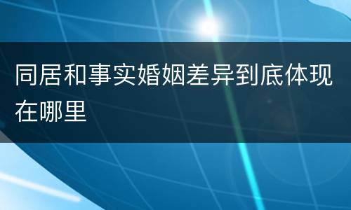 同居和事实婚姻差异到底体现在哪里