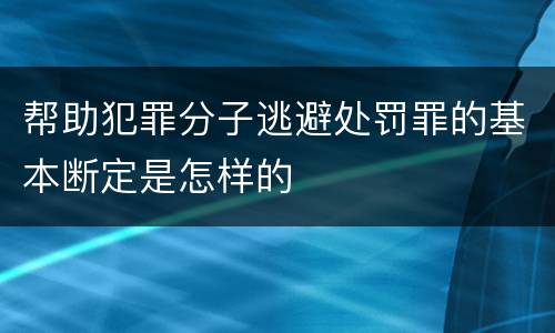 帮助犯罪分子逃避处罚罪的基本断定是怎样的