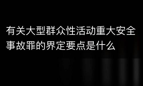 有关大型群众性活动重大安全事故罪的界定要点是什么