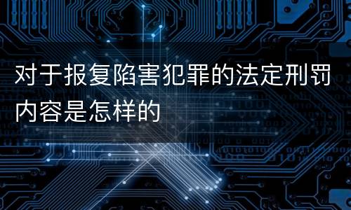 对于报复陷害犯罪的法定刑罚内容是怎样的