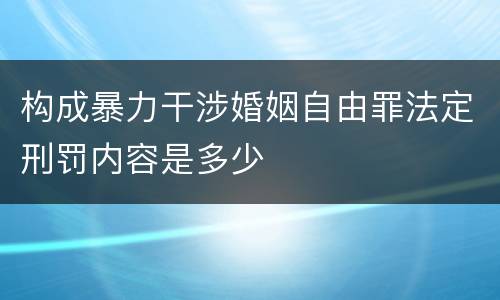 构成暴力干涉婚姻自由罪法定刑罚内容是多少