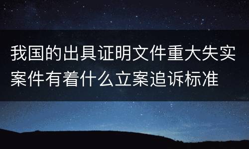 我国的出具证明文件重大失实案件有着什么立案追诉标准