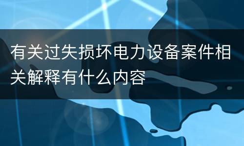 有关过失损坏电力设备案件相关解释有什么内容