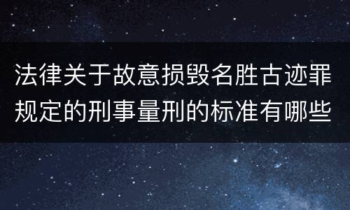 法律关于故意损毁名胜古迹罪规定的刑事量刑的标准有哪些
