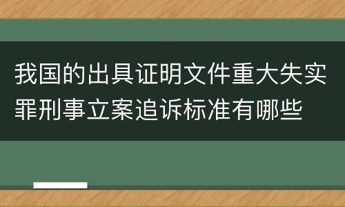 我国的出具证明文件重大失实罪刑事立案追诉标准有哪些