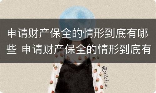 申请财产保全的情形到底有哪些 申请财产保全的情形到底有哪些呢