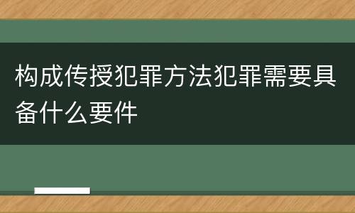 构成传授犯罪方法犯罪需要具备什么要件