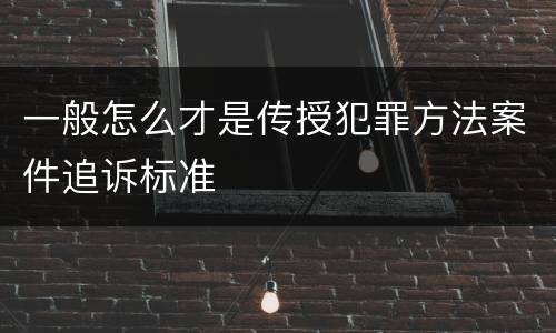 一般怎么才是传授犯罪方法案件追诉标准