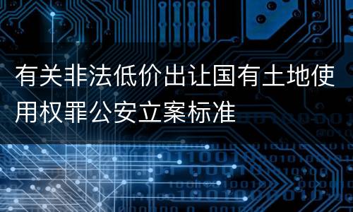 有关非法低价出让国有土地使用权罪公安立案标准