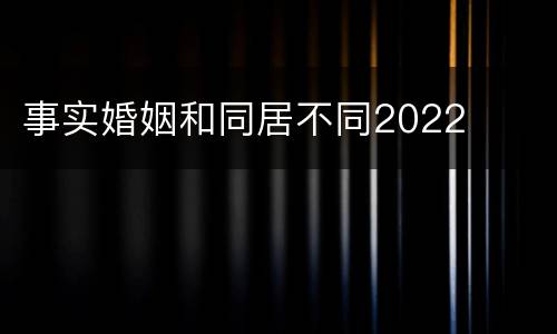 事实婚姻和同居不同2022