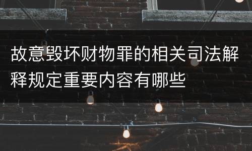 故意毁坏财物罪的相关司法解释规定重要内容有哪些