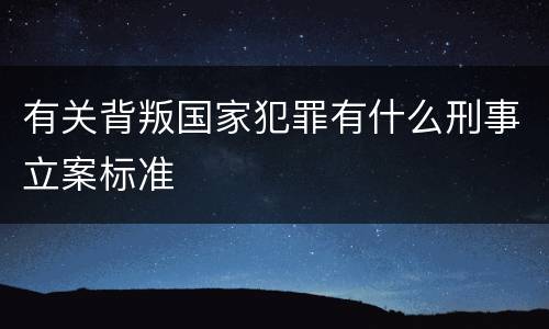有关背叛国家犯罪有什么刑事立案标准