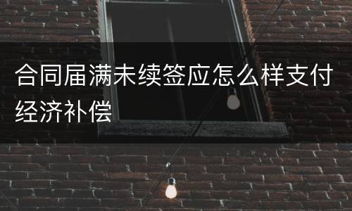 合同届满未续签应怎么样支付经济补偿