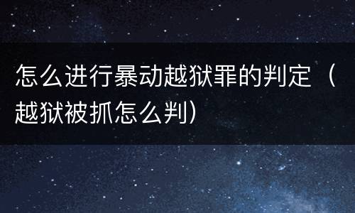 怎么进行暴动越狱罪的判定（越狱被抓怎么判）