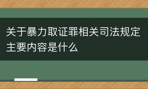 关于暴力取证罪相关司法规定主要内容是什么