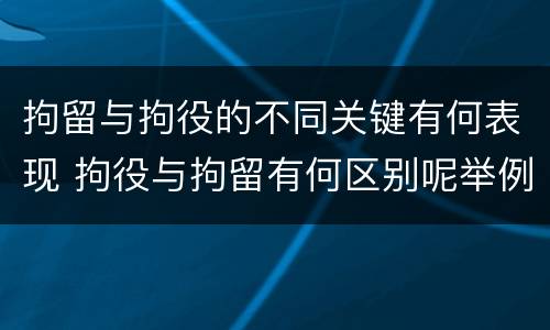 拘留与拘役的不同关键有何表现 拘役与拘留有何区别呢举例说明