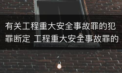 有关工程重大安全事故罪的犯罪断定 工程重大安全事故罪的犯罪主体