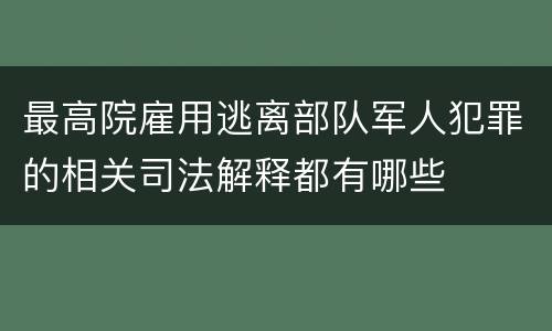 最高院雇用逃离部队军人犯罪的相关司法解释都有哪些
