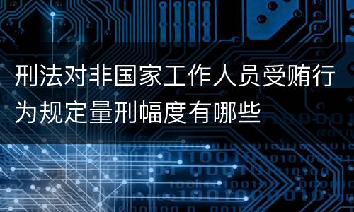 刑法对非国家工作人员受贿行为规定量刑幅度有哪些