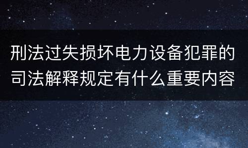 刑法过失损坏电力设备犯罪的司法解释规定有什么重要内容