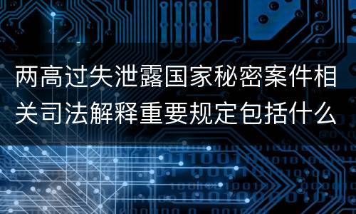 两高过失泄露国家秘密案件相关司法解释重要规定包括什么