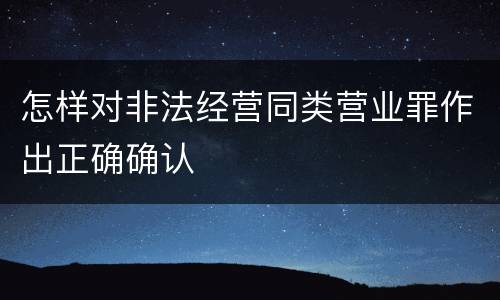 怎样对非法经营同类营业罪作出正确确认