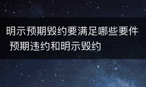 明示预期毁约要满足哪些要件 预期违约和明示毁约