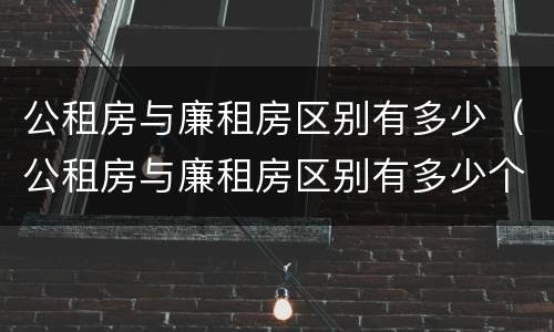 公租房与廉租房区别有多少（公租房与廉租房区别有多少个）