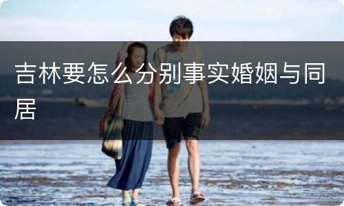 吉林要怎么分别事实婚姻与同居