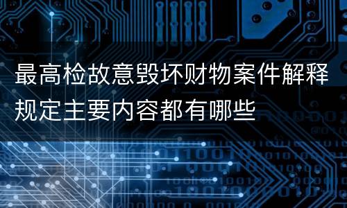 最高检故意毁坏财物案件解释规定主要内容都有哪些