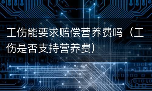工伤能要求赔偿营养费吗（工伤是否支持营养费）
