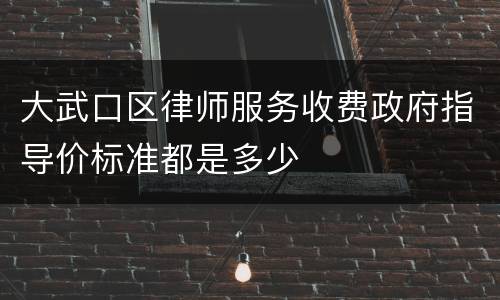 大武口区律师服务收费政府指导价标准都是多少