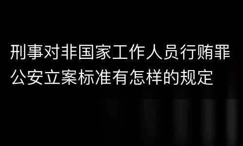刑事对非国家工作人员行贿罪公安立案标准有怎样的规定