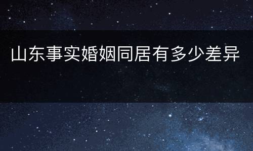 山东事实婚姻同居有多少差异