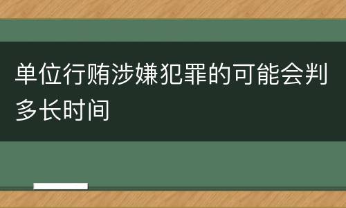 单位行贿涉嫌犯罪的可能会判多长时间