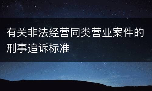 有关非法经营同类营业案件的刑事追诉标准