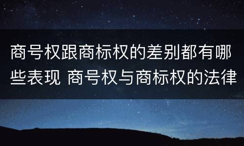 商号权跟商标权的差别都有哪些表现 商号权与商标权的法律冲突与解决