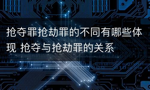 抢夺罪抢劫罪的不同有哪些体现 抢夺与抢劫罪的关系