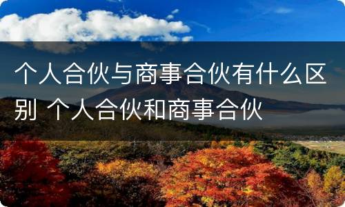 个人合伙与商事合伙有什么区别 个人合伙和商事合伙