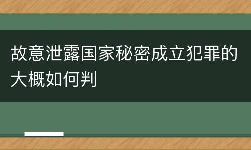 故意泄露国家秘密成立犯罪的大概如何判