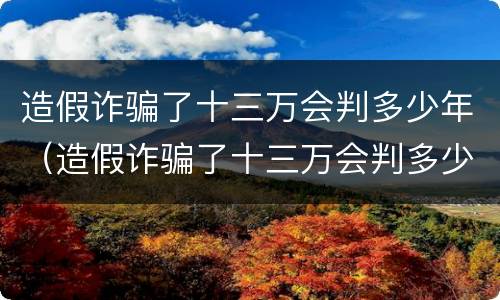 造假诈骗了十三万会判多少年（造假诈骗了十三万会判多少年缓刑）
