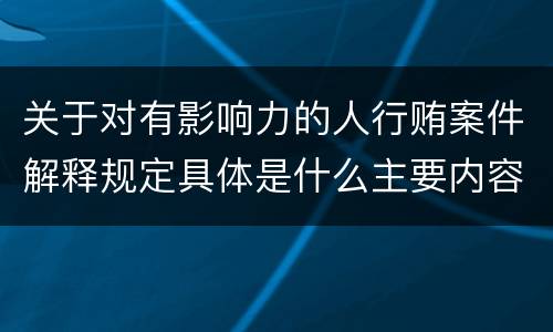 关于对有影响力的人行贿案件解释规定具体是什么主要内容