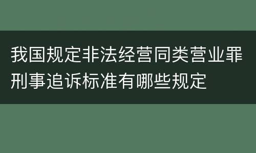 我国规定非法经营同类营业罪刑事追诉标准有哪些规定
