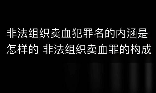 非法组织卖血犯罪名的内涵是怎样的 非法组织卖血罪的构成要件