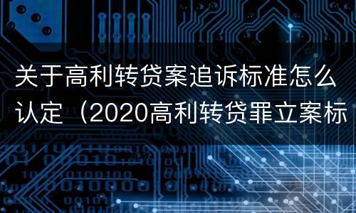 关于高利转贷案追诉标准怎么认定（2020高利转贷罪立案标准）
