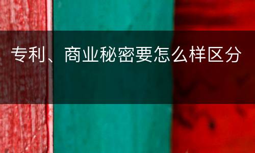 专利、商业秘密要怎么样区分