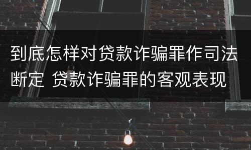 到底怎样对贷款诈骗罪作司法断定 贷款诈骗罪的客观表现
